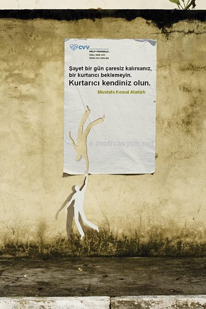 "Şayet bir gün çaresiz kalırsanız, bir kurtarıcı beklemeyin. Kurtarıcı kendiniz olun." Mustafa Kemal Atatürk