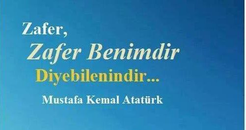 “Zafer, zafer benimdir diyebilenindir.” Mustafa Kemal Atatürk