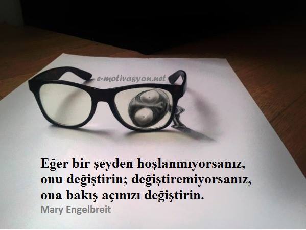 "Eğer bir şeyden hoşlanmıyorsanız, onu değiştirin; değiştiremiyorsanız, ona bakış açınızı değiştirin." Mary Engelbreit