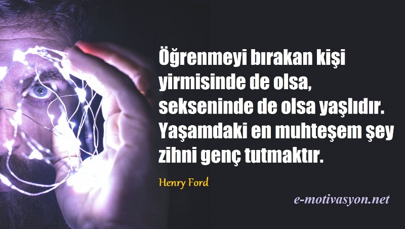 "Öğrenmeyi bırakan kişi yirmisinde de olsa, sekseninde de olsa yaşlıdır. Yaşamdaki en muhteşem şey zihni genç tutmaktır." Henry Ford özlü sözleri...