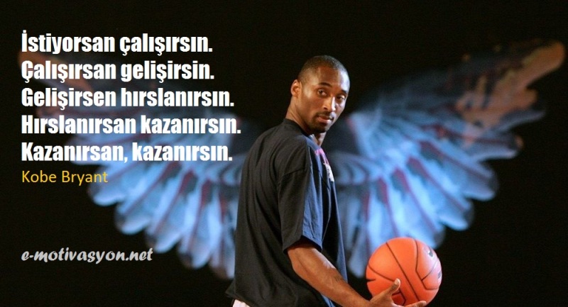 "İstiyorsan çalışırsın. Çalışırsan gelişirsin. Gelişirsen hırslanırsın. Hırslanırsan kazanırsın. Kazanırsan, kazanırsın." Kobe Bryant